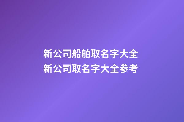 新公司船舶取名字大全 新公司取名字大全参考-第1张-公司起名-玄机派